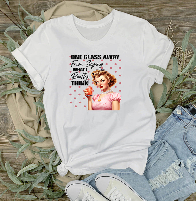 One Glass Away Saying What I Think T-Shirt